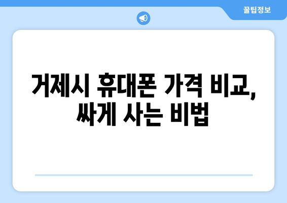 거제시 휴대폰 가격 비교, 싸게 사는 비법