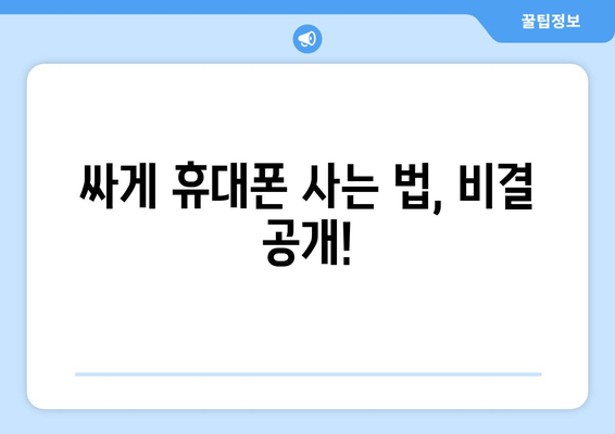 싸게 휴대폰 사는 법, 비결 공개!