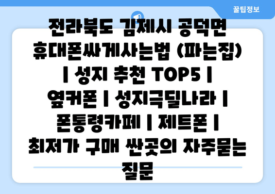 전라북도 김제시 공덕면 휴대폰싸게사는법 (파는집) | 성지 추천 TOP5 | 옆커폰 | 성지극딜나라 | 폰통령카페 | 제트폰 | 최저가 구매 싼곳