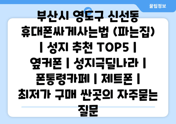 부산시 영도구 신선동 휴대폰싸게사는법 (파는집) | 성지 추천 TOP5 | 옆커폰 | 성지극딜나라 | 폰통령카페 | 제트폰 | 최저가 구매 싼곳