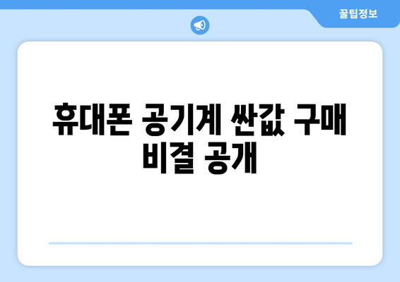 휴대폰 공기계 싼값 구매 비결 공개