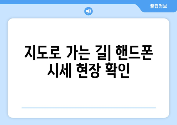 지도로 가는 길| 핸드폰 시세 현장 확인