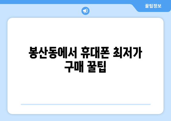 봉산동에서 휴대폰 최저가 구매 꿀팁