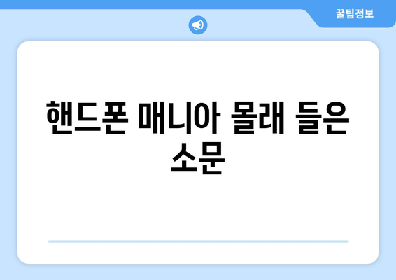 핸드폰 매니아 몰래 들은 소문