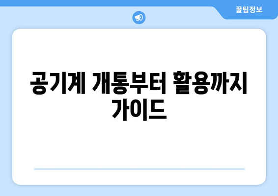 공기계 개통부터 활용까지 가이드