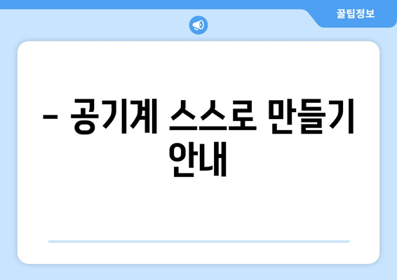 - 공기계 스스로 만들기 안내