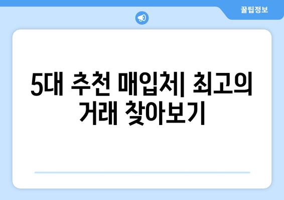 5대 추천 매입처| 최고의 거래 찾아보기