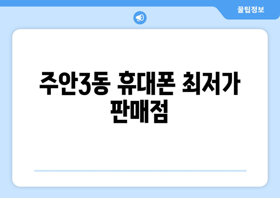 주안3동 휴대폰 최저가 판매점