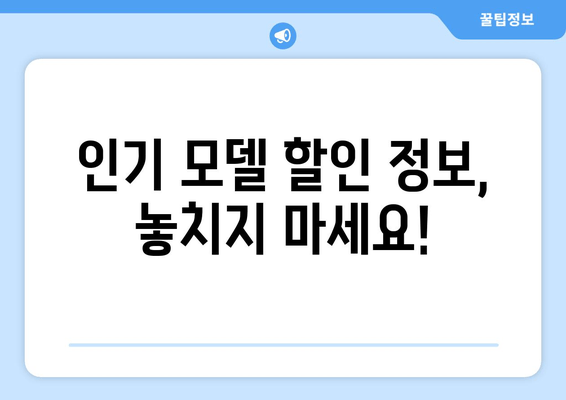 인기 모델 할인 정보, 놓치지 마세요!