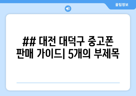 ## 대전 대덕구 중고폰 판매 가이드| 5개의 부제목