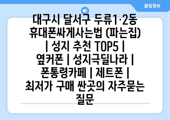 대구시 달서구 두류1·2동 휴대폰싸게사는법 (파는집) | 성지 추천 TOP5 | 옆커폰 | 성지극딜나라 | 폰통령카페 | 제트폰 | 최저가 구매 싼곳