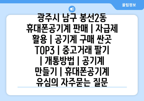 광주시 남구 봉선2동 휴대폰공기계 판매 | 자급제 활용 | 공기계 구매 싼곳 TOP3 | 중고거래 팔기 | 개통방법 | 공기계 만들기 | 휴대폰공기계 유심