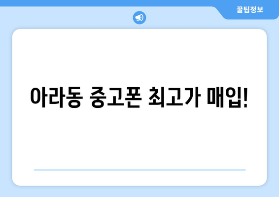 아라동 중고폰 최고가 매입!