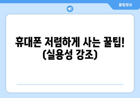 휴대폰 저렴하게 사는 꿀팁! (실용성 강조)