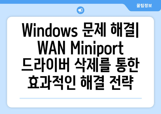 Windows 장치 관리자에서 WAN Miniport 드라이버 삭제| 10단계 완벽 가이드 | 네트워크 문제 해결, 드라이버 삭제, Windows 팁