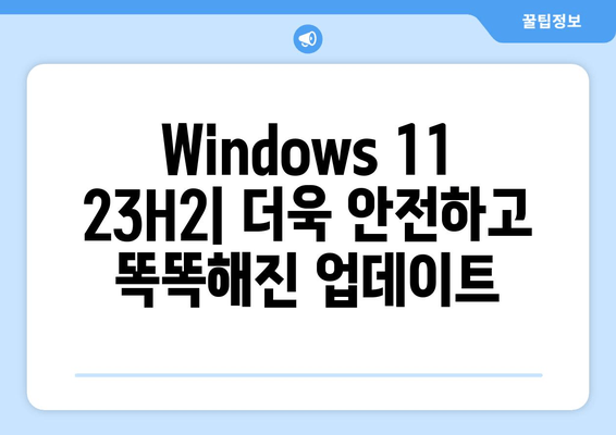 Windows 11 23H2 업데이트| 중요 보안 패치 및 주요 개선 사항 | Windows 11, 23H2, 업데이트, 보안, 패치