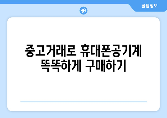 중고거래로 휴대폰공기계 똑똑하게 구매하기