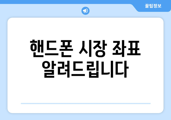 핸드폰 시장 좌표 알려드립니다