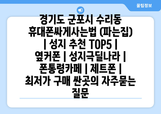 경기도 군포시 수리동 휴대폰싸게사는법 (파는집) | 성지 추천 TOP5 | 옆커폰 | 성지극딜나라 | 폰통령카페 | 제트폰 | 최저가 구매 싼곳