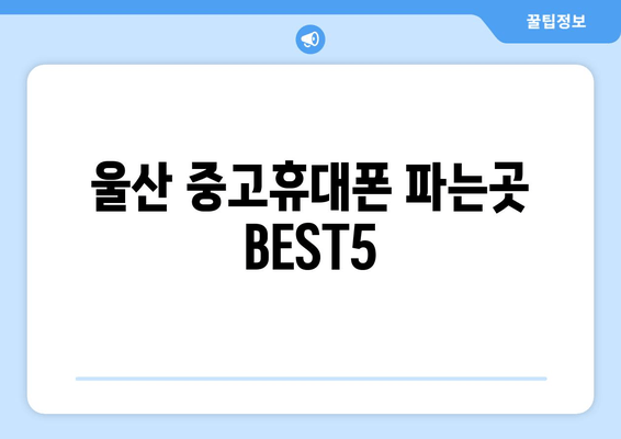 울산 중고휴대폰 파는곳 BEST5