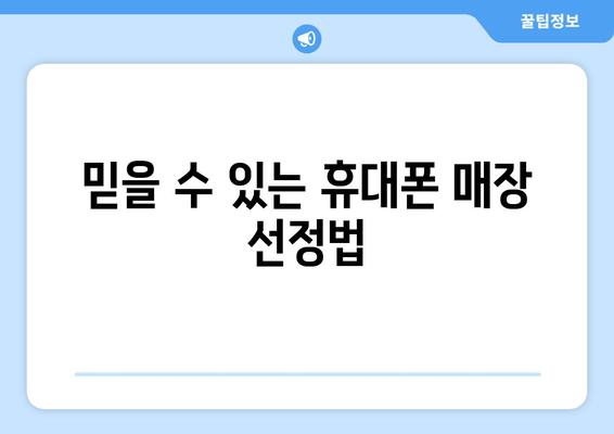 믿을 수 있는 휴대폰 매장 선정법