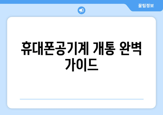 휴대폰공기계 개통 완벽 가이드