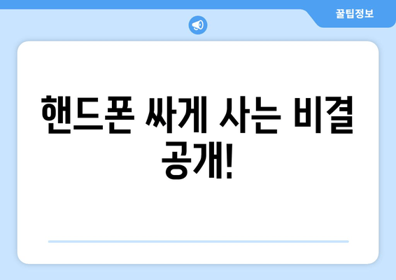 핸드폰 싸게 사는 비결 공개!