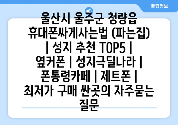 울산시 울주군 청량읍 휴대폰싸게사는법 (파는집) | 성지 추천 TOP5 | 옆커폰 | 성지극딜나라 | 폰통령카페 | 제트폰 | 최저가 구매 싼곳