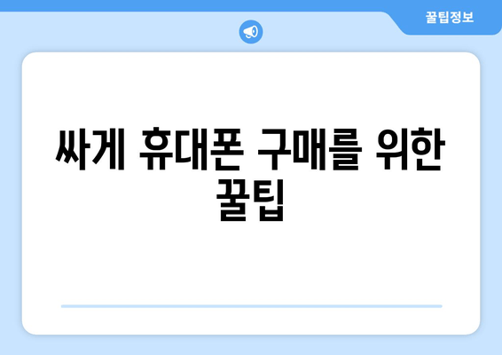 싸게 휴대폰 구매를 위한 꿀팁