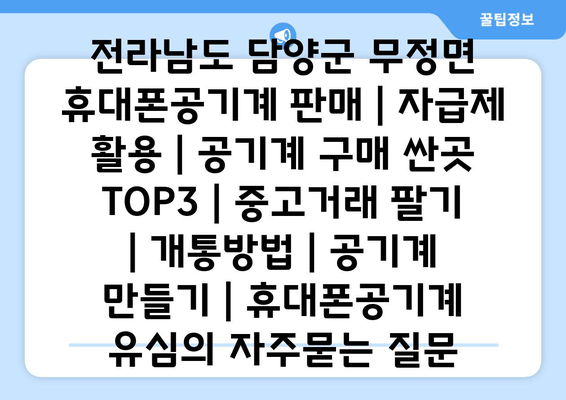 전라남도 담양군 무정면 휴대폰공기계 판매 | 자급제 활용 | 공기계 구매 싼곳 TOP3 | 중고거래 팔기 | 개통방법 | 공기계 만들기 | 휴대폰공기계 유심
