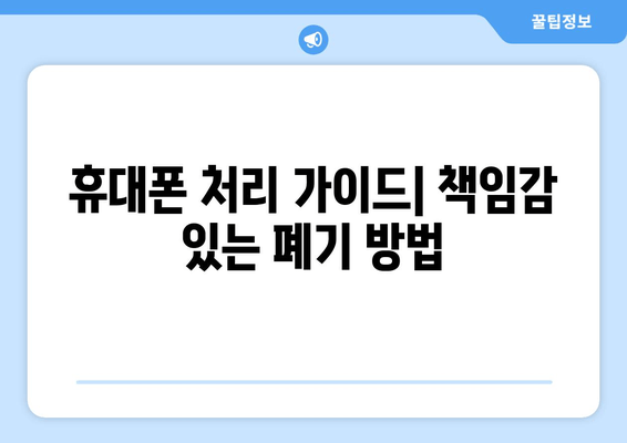 휴대폰 처리 가이드| 책임감 있는 폐기 방법