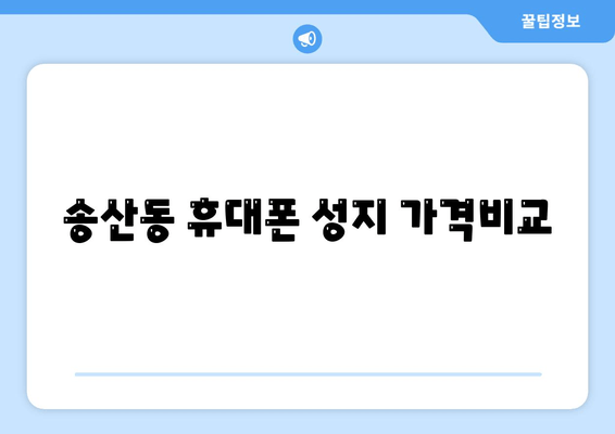 송산동 휴대폰 성지 가격비교