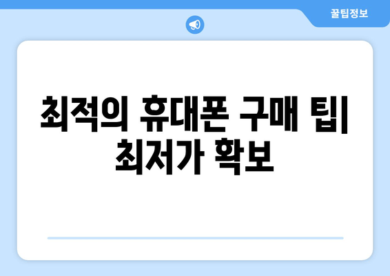 최적의 휴대폰 구매 팁| 최저가 확보