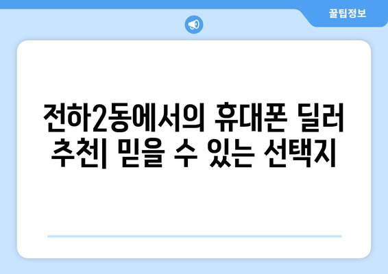 전하2동에서의 휴대폰 딜러 추천| 믿을 수 있는 선택지