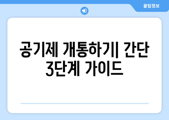 공기제 개통하기| 간단 3단계 가이드