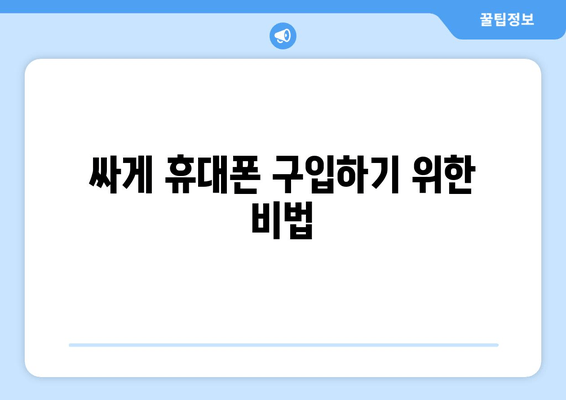 싸게 휴대폰 구입하기 위한 비법