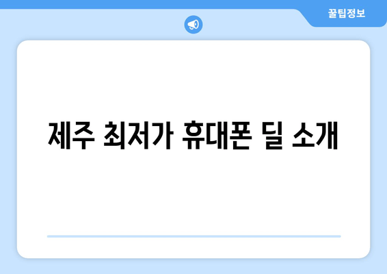 제주 최저가 휴대폰 딜 소개