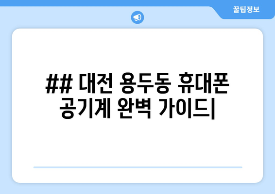 ## 대전 용두동 휴대폰 공기계 완벽 가이드|
