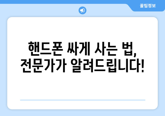 핸드폰 싸게 사는 법, 전문가가 알려드립니다!