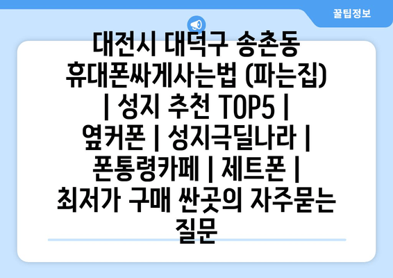 대전시 대덕구 송촌동 휴대폰싸게사는법 (파는집) | 성지 추천 TOP5 | 옆커폰 | 성지극딜나라 | 폰통령카페 | 제트폰 | 최저가 구매 싼곳