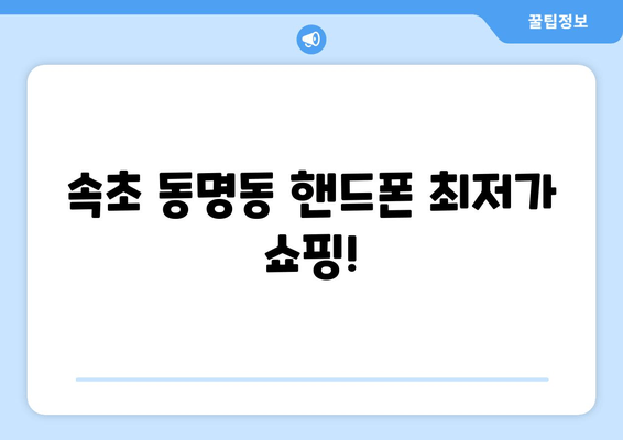 속초 동명동 핸드폰 최저가 쇼핑!