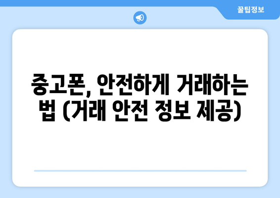 중고폰, 안전하게 거래하는 법 (거래 안전 정보 제공)