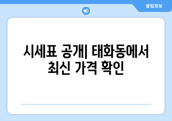 시세표 공개| 태화동에서 최신 가격 확인