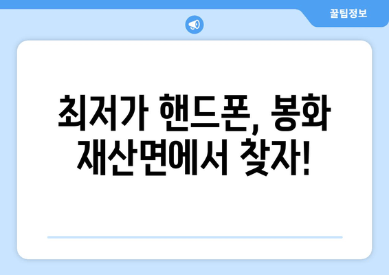 최저가 핸드폰, 봉화 재산면에서 찾자!