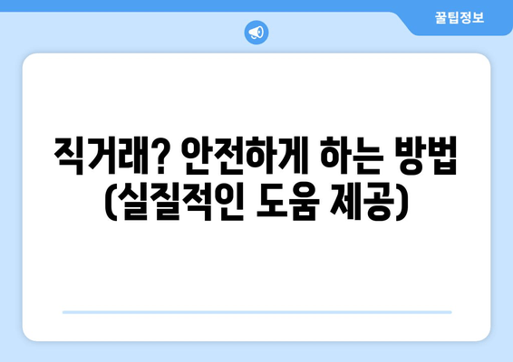 직거래? 안전하게 하는 방법 (실질적인 도움 제공)