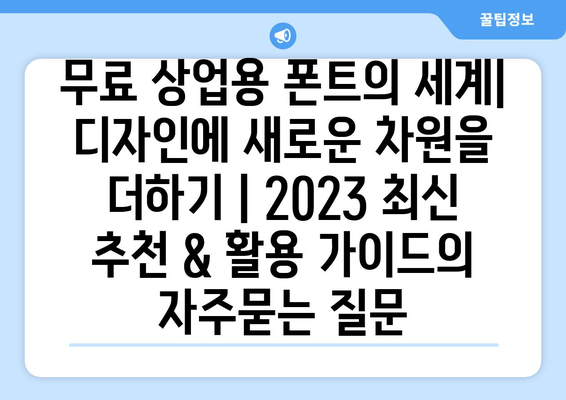 무료 상업용 폰트의 세계| 디자인에 새로운 차원을 더하기 | 2023 최신 추천 & 활용 가이드