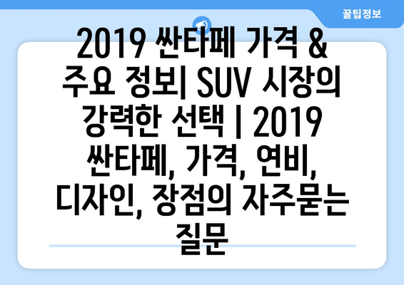 2019 싼타페 가격 & 주요 정보| SUV 시장의 강력한 선택 | 2019 싼타페, 가격, 연비, 디자인, 장점