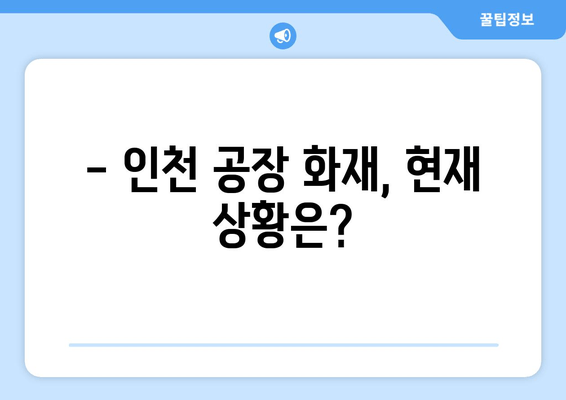 인천 공장 화재| 대규모 화재 진압 상황 | 최신 소식 및 피해 현황