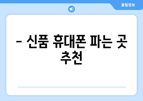 - 신품 휴대폰 파는 곳 추천