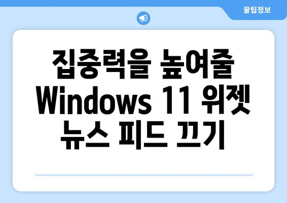 Windows 11 위젯 뉴스 피드, 이제 끄세요! | 비활성화 가이드, 단계별 설명